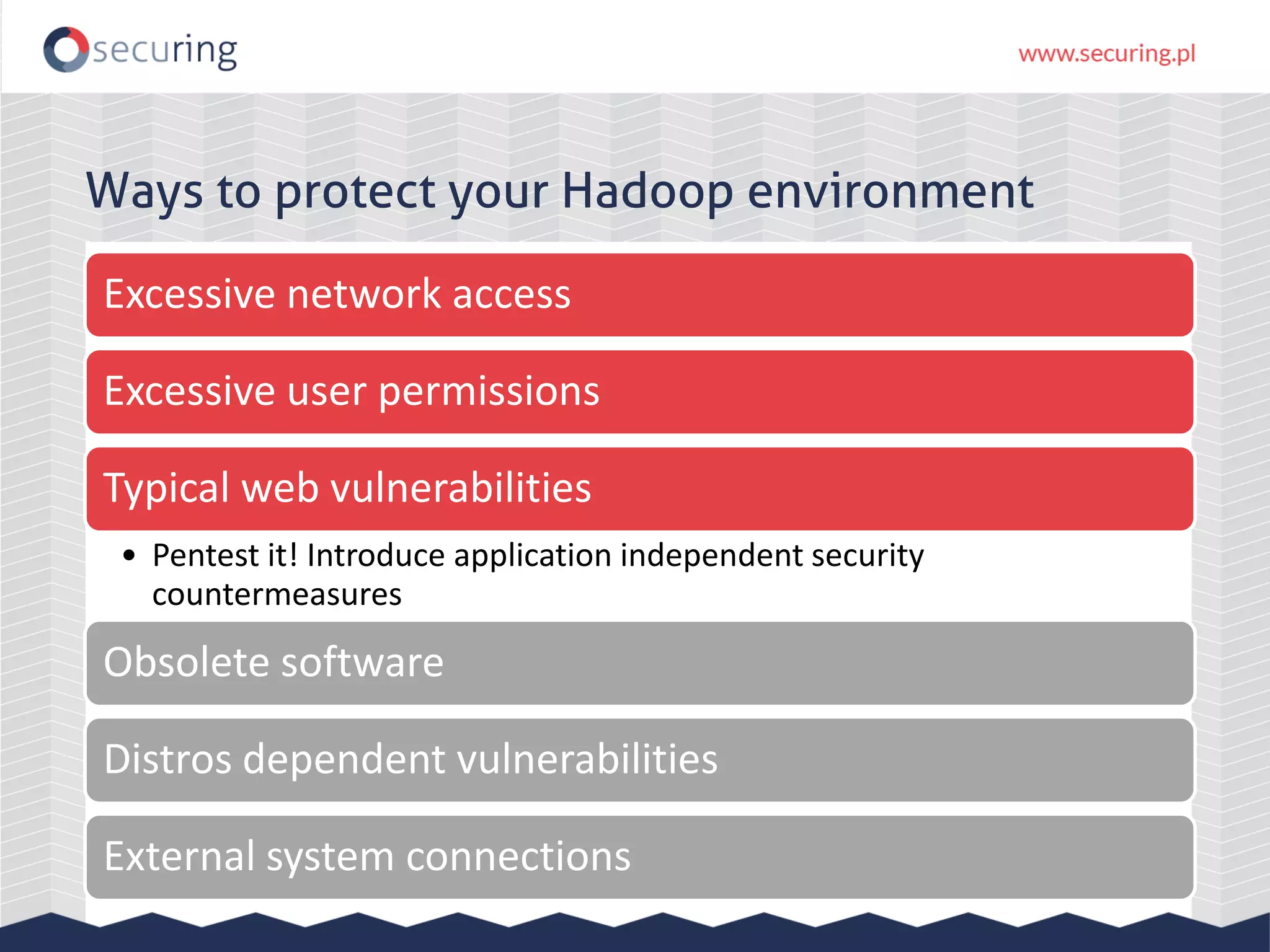 Ways to protect your Hadoop environment
Excessive network access
Excessive user permissions
Typical web vulnerabilities
• Pentest it! Introduce application independent security
countermeasures
Obsolete software
Distros dependent vulnerabilities
External system connections
 