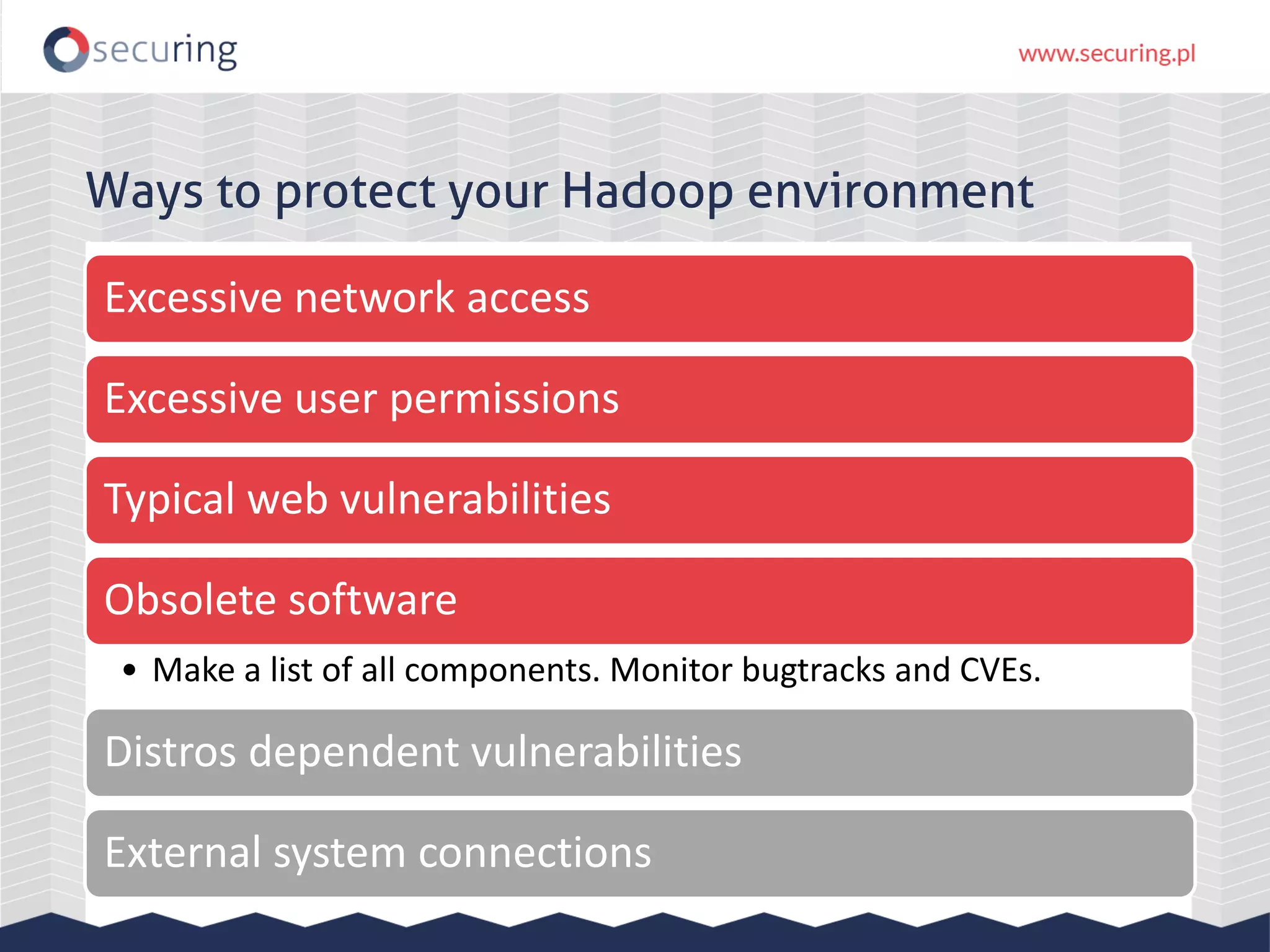Ways to protect your Hadoop environment
Excessive network access
Excessive user permissions
Typical web vulnerabilities
Obsolete software
• Make a list of all components. Monitor bugtracks and CVEs.
Distros dependent vulnerabilities
External system connections
 