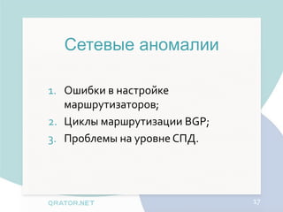 Сетевые аномалии

1. Ошибки в настройке
   маршрутизаторов;
2. Циклы маршрутизации BGP;
3. Проблемы на уровне СПД.




                              17
 