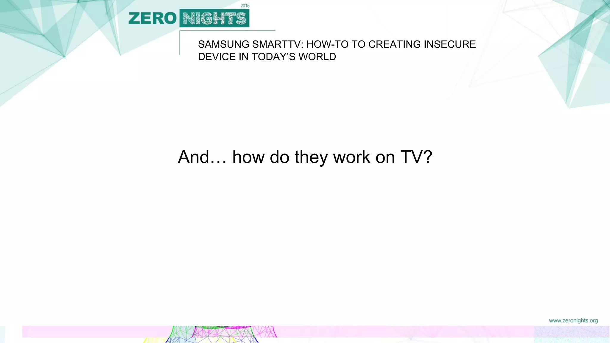 And… how do they work on TV?
SAMSUNG SMARTTV: HOW-TO TO CREATING INSECURE
DEVICE IN TODAY’S WORLD
 