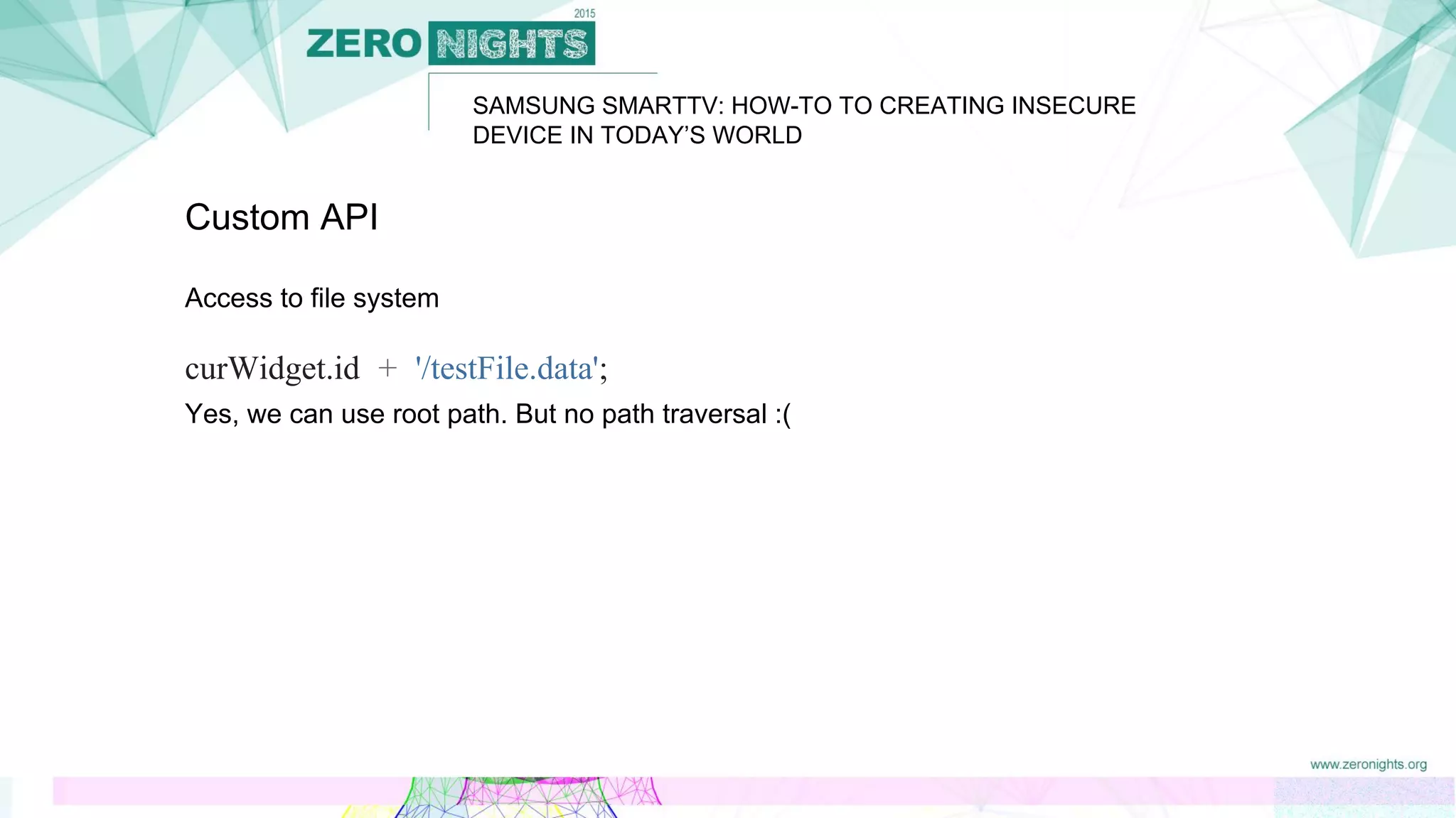 SAMSUNG SMARTTV: HOW-TO TO CREATING INSECURE
DEVICE IN TODAY’S WORLD
Custom API
Access to file system
curWidget.id + '/testFile.data';
Yes, we can use root path. But no path traversal :(
 