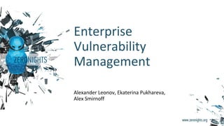 Enterprise
Vulnerability
Management
Alexander Leonov, Ekaterina Pukhareva,
Alex Smirnoff
 