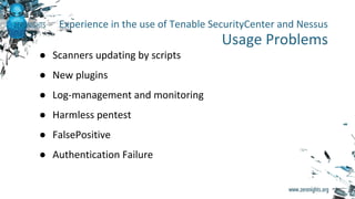 ● Scanners updating by scripts
● New plugins
● Log-management and monitoring
● Harmless pentest
● FalsePositive
● Authentication Failure
Experience in the use of Tenable SecurityCenter and Nessus
Usage Problems
 