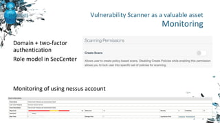 Domain + two-factor
authentication
Role model in SecCenter
Monitoring of using nessus account
Vulnerability Scanner as a valuable asset
Monitoring
 