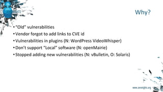 •“Old” vulnerabilities
•Vendor forgot to add links to CVE id
•Vulnerabilities in plugins (N: WordPress VideoWhisper)
•Don’t support “Local” software (N: openMairie)
•Stopped adding new vulnerabilities (N: vBulletin, O: Solaris)
Why?
 
