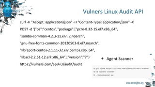 Vulners Linux Audit API
curl -H "Accept: application/json" -H "Content-Type: application/json" -X
POST -d '{"os":"centos",...