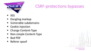  XSS
 Dangling markup
 Vulnerable subdomains
 Cookie injection
 Change Content-Type
 Non-simple Content-Type
 Bad PDF
 Referer spoof
CSRF-protections bypasses
 