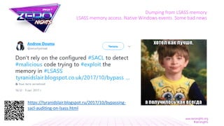 Dumping from LSASS memory
LSASS memory access. Native Windows events. Some bad news
https://tyranidslair.blogspot.ru/2017/10/bypassing-
sacl-auditing-on-lsass.html
 