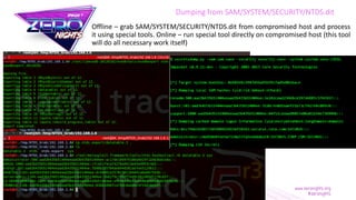 Dumping from SAM/SYSTEM/SECURITY/NTDS.dit
Offline – grab SAM/SYSTEM/SECURITY/NTDS.dit from compromised host and process
it using special tools. Online – run special tool directly on compromised host (this tool
will do all necessary work itself)
 