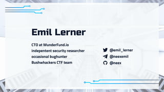 @emil_lerner
@neex
@neexemil
CTO at WunderFund.io

indepentent security researcher

occasional bughunter

Bushwhackers CTF team
Emil Lerner
 