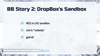 BB Story 2: DropBox's Sandbox
RCE in LXC sandbox
uid is “nobody”
gid=0!
 