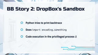 BB Story 2: DropBox's Sandbox
Python tries to print backtrace
Does import encoding.something
Сode execution in the privilleged process :)
 