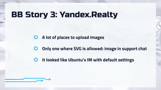 BB Story 3: Yandex.Realty
A lot of places to upload images
Only one where SVG is allowed: image in support chat
It looked like Ubuntu’s IM with default settings
 
