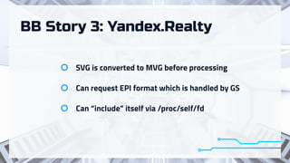 BB Story 3: Yandex.Realty
SVG is converted to MVG before processing
Can request EPI format which is handled by GS
Can “include” itself via /proc/self/fd
 