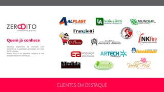 Quem já conhece
Variados segmentos de mercado com
experiência e qualidade aprovadas por mais
de 90 clientes.
Nosso foco é no pequeno negócio e nos
empreendedores individuais.
CLIENTES EM DESTAQUE
 