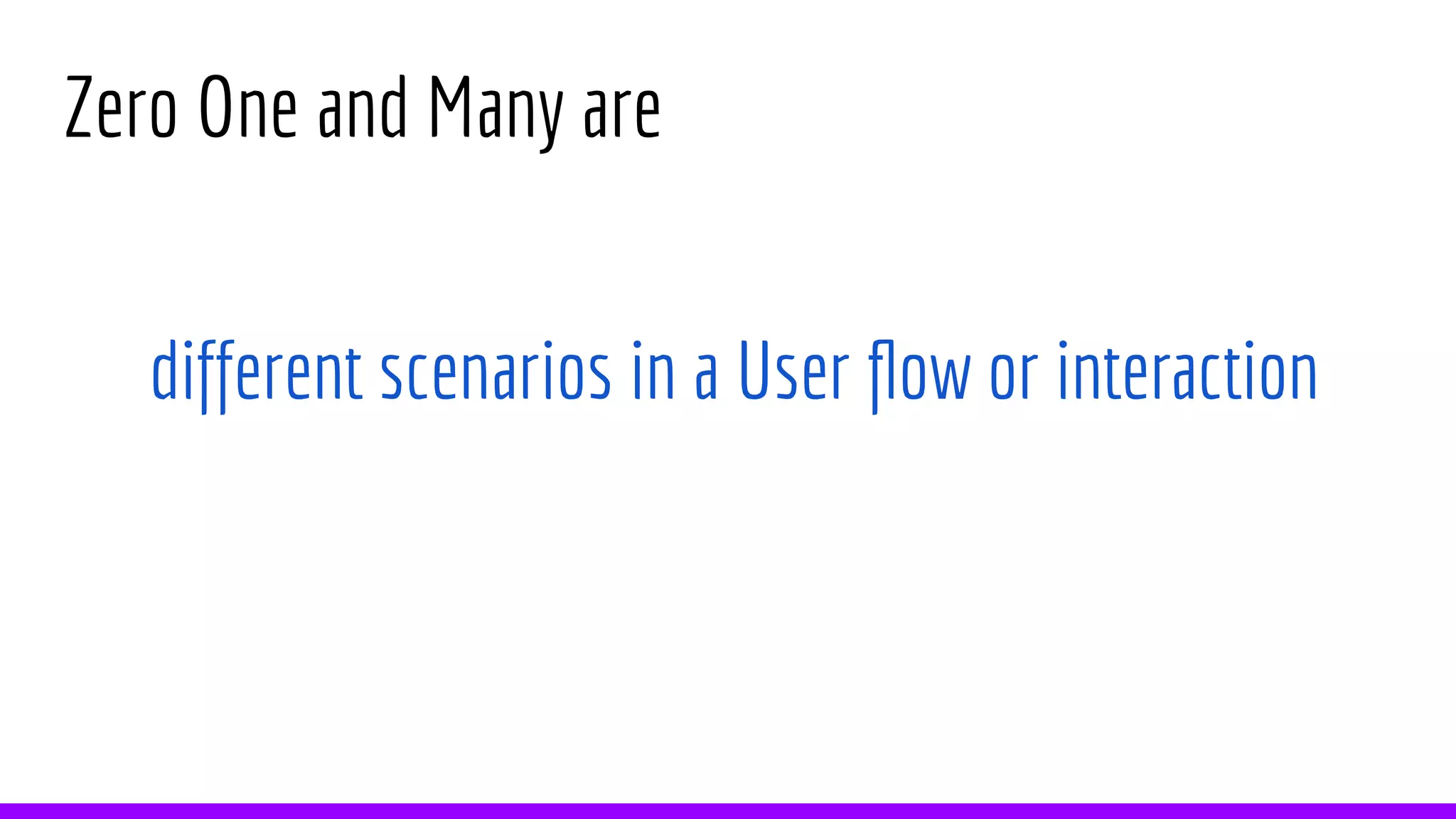 Zero One and Many are
different scenarios in a User flow or interaction