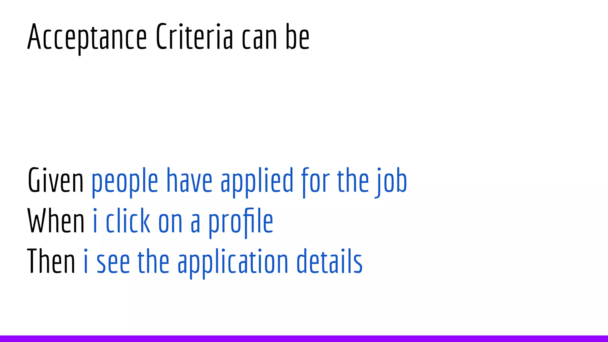 Acceptance Criteria can be
Given people have applied for the job
When i click on a profile
Then i see the application details