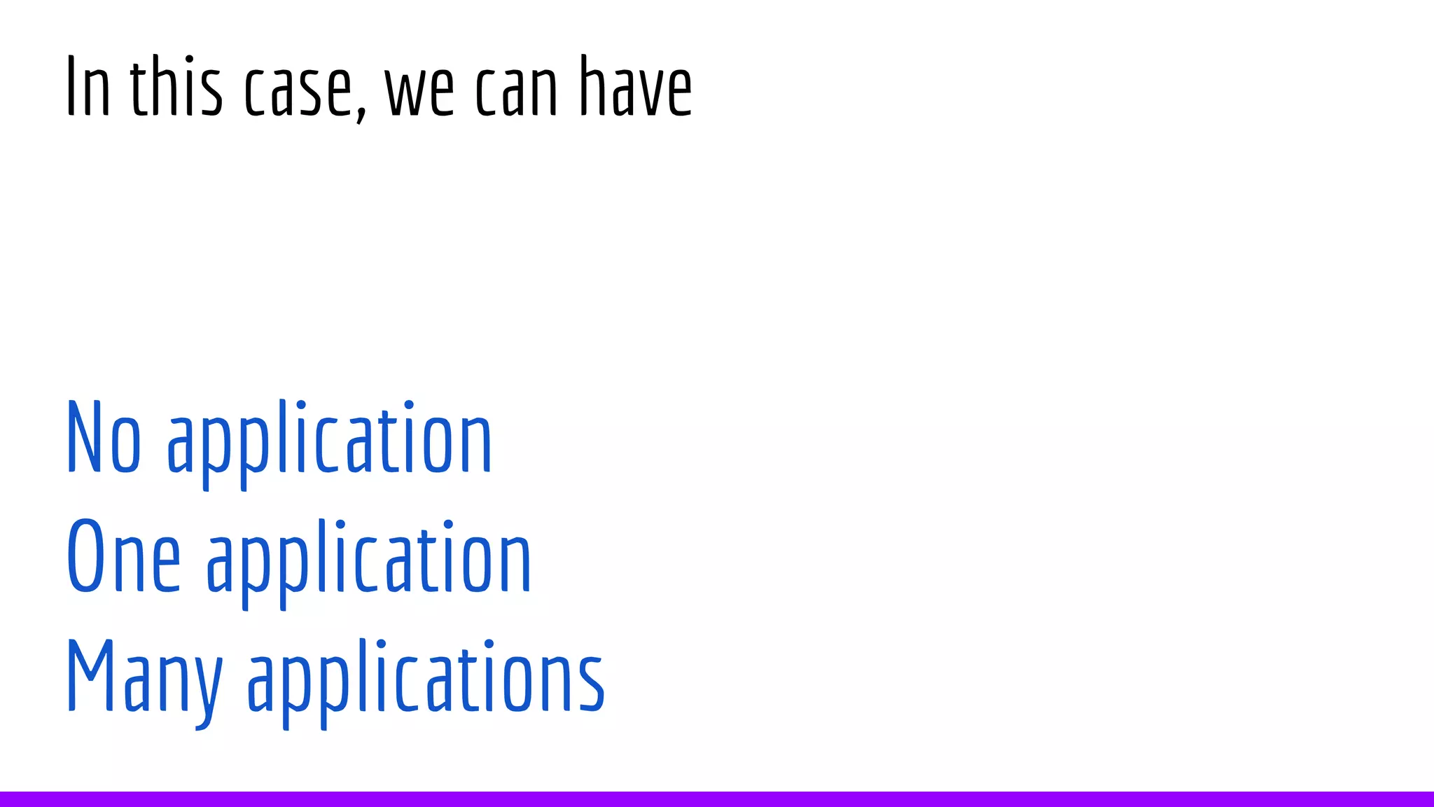 In this case, we can have
No application
One application
Many applications