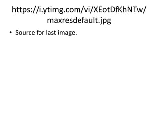 https://i.ytimg.com/vi/XEotDfKhNTw/
maxresdefault.jpg
• Source for last image.
 