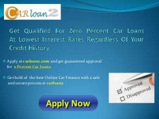  Apply at carloan2.com and get guaranteed approval
for 0 Percent Car Loans
 Get hold of the best Online Car Finance with a safe
and secure process at carloan2
 