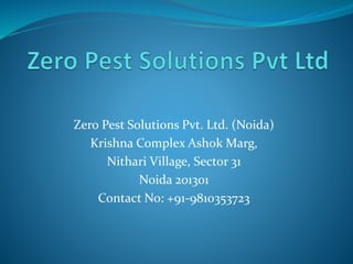 Zero Pest Solutions Pvt. Ltd. (Noida)
Krishna Complex Ashok Marg,
Nithari Village, Sector 31
Noida 201301
Contact No: +91-9810353723
 