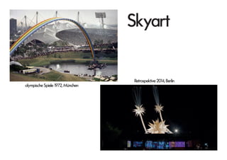 olympische Spiele 1972, München
Skyart
Retrospektive 2014, Berlin
 
