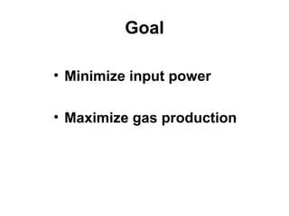 Goal
• Minimize input power
• Maximize gas production
 