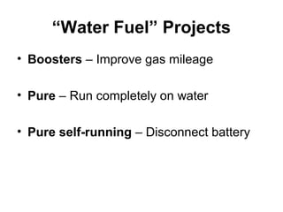“Water Fuel” Projects
• Boosters – Improve gas mileage
• Pure – Run completely on water
• Pure self-running – Disconnect battery
 