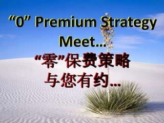 “0” Premium Strategy
       Meet…
    “零”保费策略
     与您有约…
 