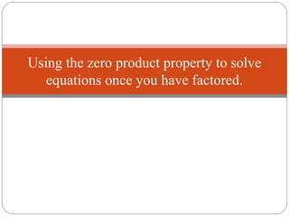 Using the zero product property to solve
   equations once you have factored.
 