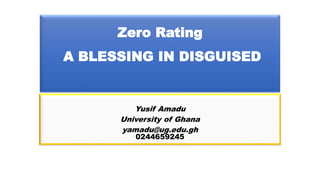 Zero Rating
A BLESSING IN DISGUISED
Yusif Amadu
University of Ghana
yamadu@ug.edu.gh
0244659245
 