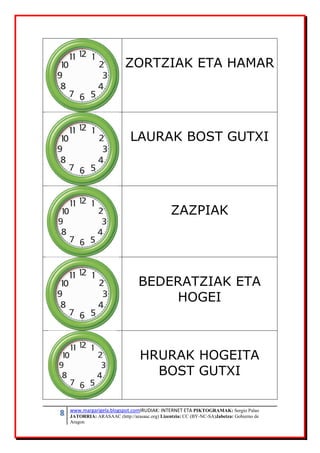 8 www.margarigela.blogspot.comIRUDIAK: INTERNET ETA PIKTOGRAMAK: Sergio Palao
JATORRIA: ARASAAC (http://arasaac.org) Lizentzia: CC (BY-NC-SA)Jabetza: Gobierno de
Aragon
ZORTZIAK ETA HAMAR
LAURAK BOST GUTXI
ZAZPIAK
BEDERATZIAK ETA
HOGEI
HRURAK HOGEITA
BOST GUTXI
 