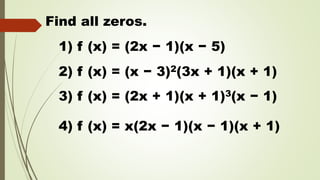 Find all zeros.
1) f (x) = (2x − 1)(x − 5)
2) f (x) = (x − 3)2(3x + 1)(x + 1)
3) f (x) = (2x + 1)(x + 1)3(x − 1)
4) f (x) = x(2x − 1)(x − 1)(x + 1)
 