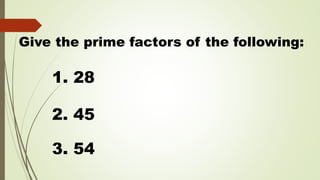 Give the prime factors of the following:
1. 28
2. 45
3. 54
 