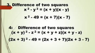 3. Difference of two squares
x 2 - y 2 = (x + y)(x - y)
x 2 - 49 = (x + 7)(x - 7)
4: Difference of two squares
(x + y) 2 - z 2 = (x + y + z)(x + y - z)
(2x + 3) 2 - 49 = (2x + 3 + 7)(2x + 3 - 7)
 