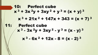 11: Perfect cube
x 3 - 3x 2y + 3xy 2 - y 3 = (x - y) 3
10: Perfect cube
x 3 + 3x 2y + 3xy 2 + y 3 = (x + y) 3
x 3 + 21x 2 + 147x + 343 = (x + 7) 3
x 3 - 6x 2 + 12x - 8 = (x - 2) 3
 