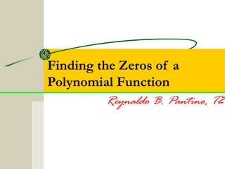 Finding the Zeros of a 
Polynomial Function 
Reynaldo B. Pantino, T2 
 
