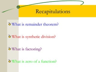 Recapitulations 
What is remainder theorem? 
What is synthetic division? 
What is factoring? 
What is zero of a function? 
 