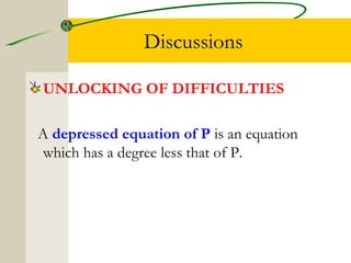 Discussions 
UNLOCKING OF DIFFICULTIES 
A depressed equation of P is an equation 
which has a degree less that of P. 
 