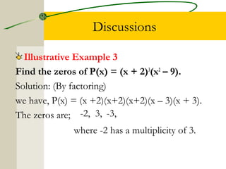 Discussions 
Illustrative Example 3 
Find the zeros of P(x) = (x + 2)3(x2 – 9). 
Solution: (By factoring) 
we have, P(x) =...