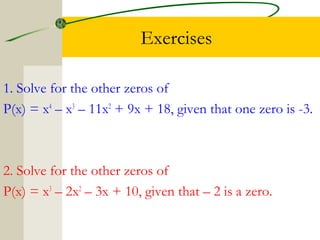 Exercises 
1. Solve for the other zeros of 
P(x) = x4 – x3 – 11x2 + 9x + 18, given that one zero is -3. 
2. Solve for the ...