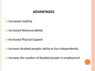 ADVANTAGES
 Increased mobility
 Increased Maneuverability
 Increased Physical Support
 Increase disabled peoples ability to live independently
 Increase the number of disabled people in employment
 