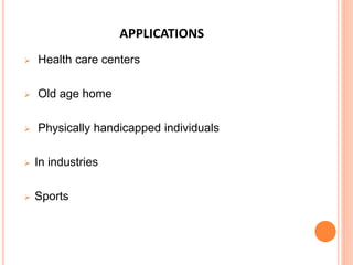 APPLICATIONS
 Health care centers
 Old age home
 Physically handicapped individuals
 In industries
 Sports
 