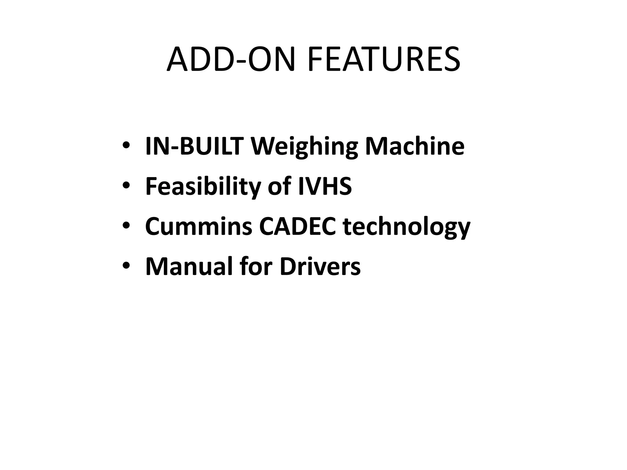 ADD-ON FEATURESIN-BUILT Weighing MachineFeasibility of IVHSCummins CADEC technologyManual for Drivers 