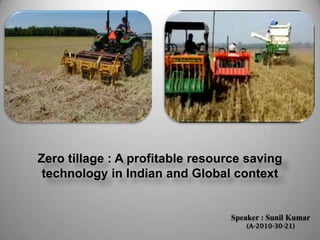 Zero tillage : A profitable resource saving
 technology in Indian and Global context


                                  Speaker : Sunil Kumar
                                      (A-2010-30-21)
 