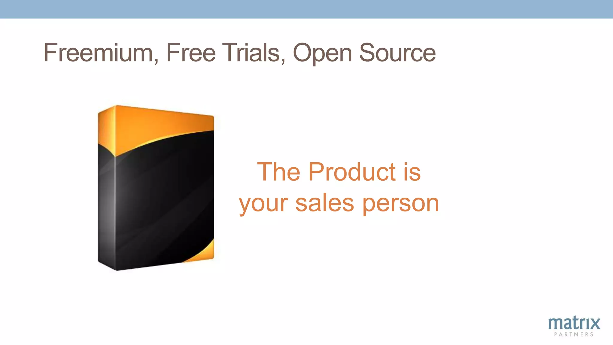 Freemium, Free Trials, Open Source
The Product is
your sales person
 
