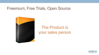 Freemium, Free Trials, Open Source
The Product is
your sales person
 