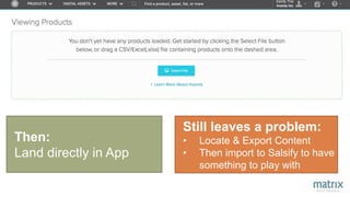 Still leaves a problem:
• Locate & Export Content
• Then import to Salsify to have
something to play with
Then:
Land directly in App
 